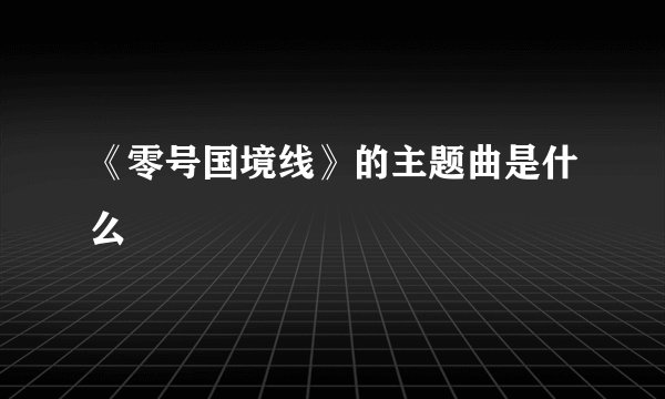 《零号国境线》的主题曲是什么