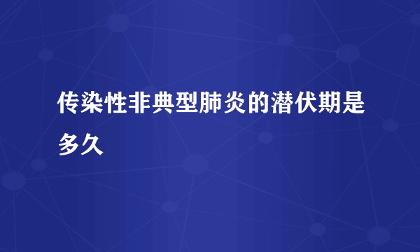 传染性非典型肺炎的潜伏期是多久