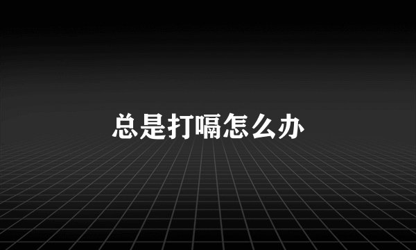 总是打嗝怎么办