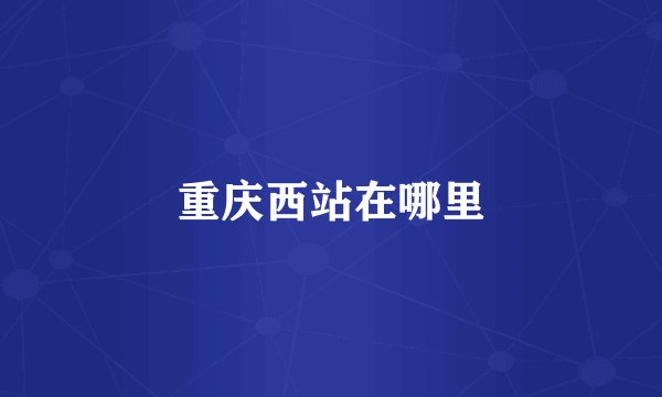 重庆西站在哪里