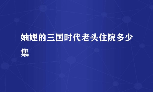 妯娌的三国时代老头住院多少集