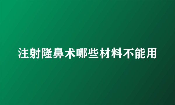 注射隆鼻术哪些材料不能用