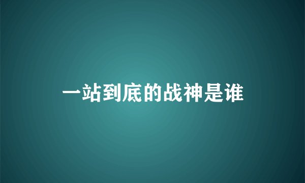 一站到底的战神是谁
