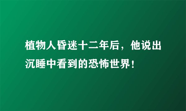 植物人昏迷十二年后，他说出沉睡中看到的恐怖世界！