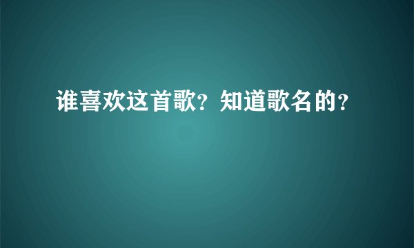 谁喜欢这首歌？知道歌名的？