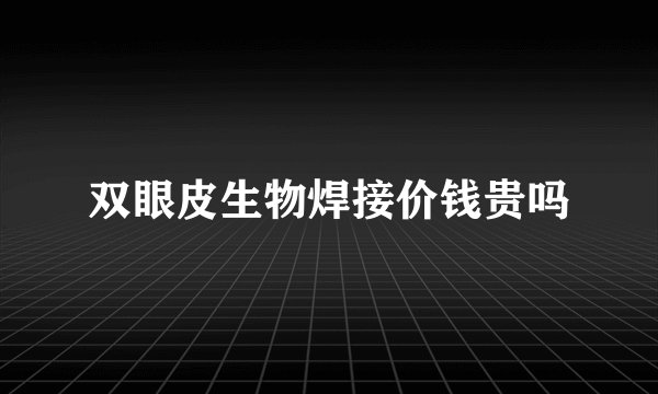 双眼皮生物焊接价钱贵吗