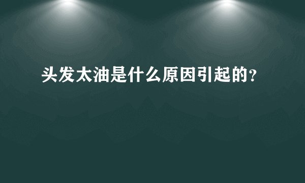 头发太油是什么原因引起的？