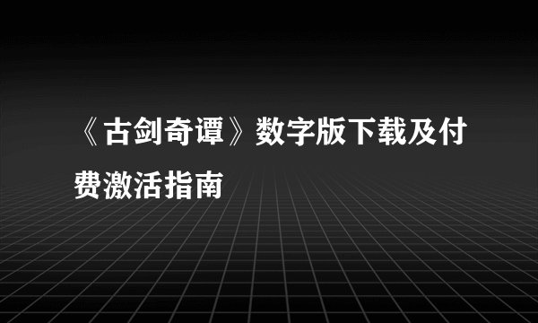 《古剑奇谭》数字版下载及付费激活指南