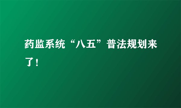药监系统“八五”普法规划来了！