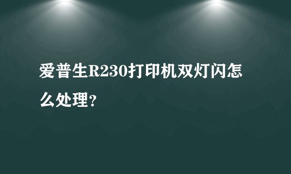 爱普生R230打印机双灯闪怎么处理？