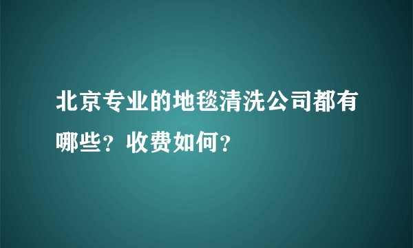 北京专业的地毯清洗公司都有哪些？收费如何？