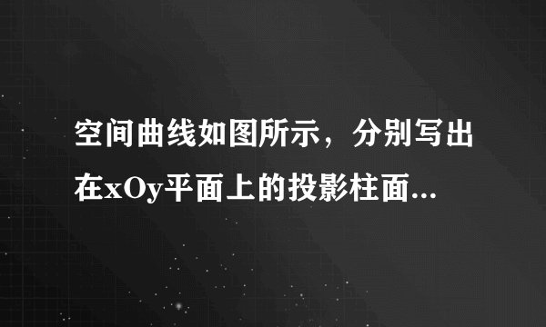 空间曲线如图所示，分别写出在xOy平面上的投影柱面方程和投影曲线方程。