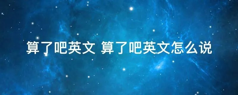 算了吧英文 算了吧英文怎么说