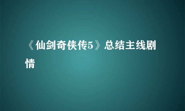 《仙剑奇侠传5》总结主线剧情