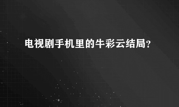 电视剧手机里的牛彩云结局？