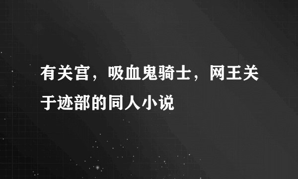 有关宫，吸血鬼骑士，网王关于迹部的同人小说