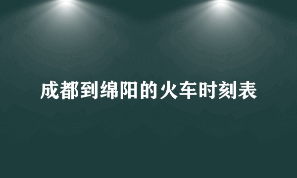 成都到绵阳的火车时刻表
