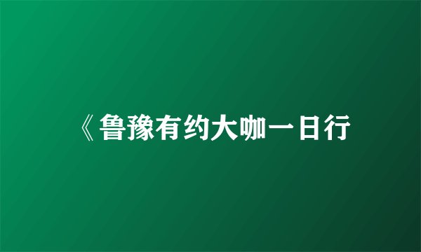 《鲁豫有约大咖一日行