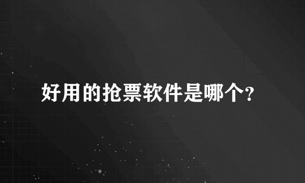 好用的抢票软件是哪个？