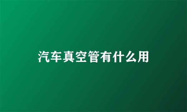 汽车真空管有什么用