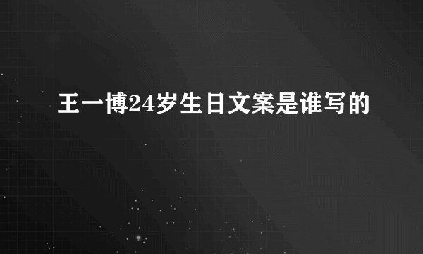 王一博24岁生日文案是谁写的