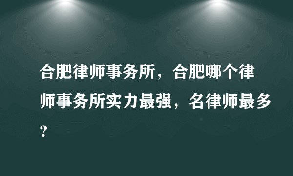 合肥律师事务所,合肥哪个律师事务所实力最强,名律师最多?