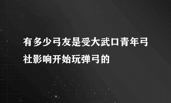 有多少弓友是受大武口青年弓社影响开始玩弹弓的