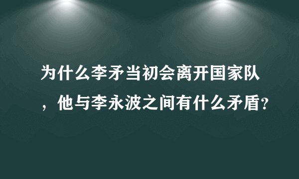 为什么李矛当初会离开国家队，他与李永波之间有什么矛盾？