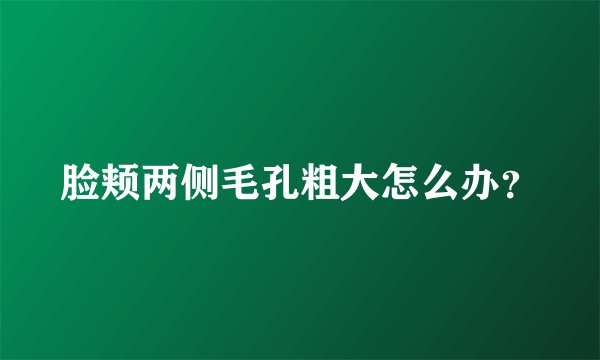 脸颊两侧毛孔粗大怎么办？