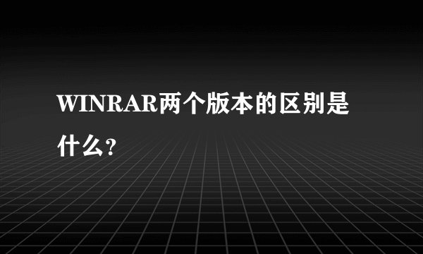 WINRAR两个版本的区别是什么？