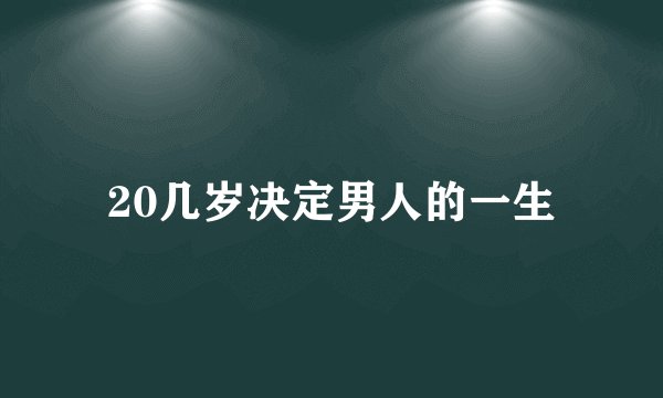 20几岁决定男人的一生