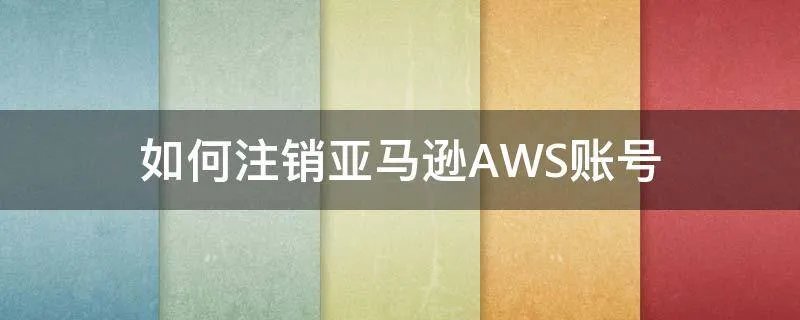 如何注销亚马逊AWS账号