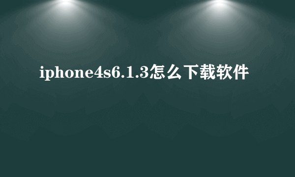 iphone4s6.1.3怎么下载软件
