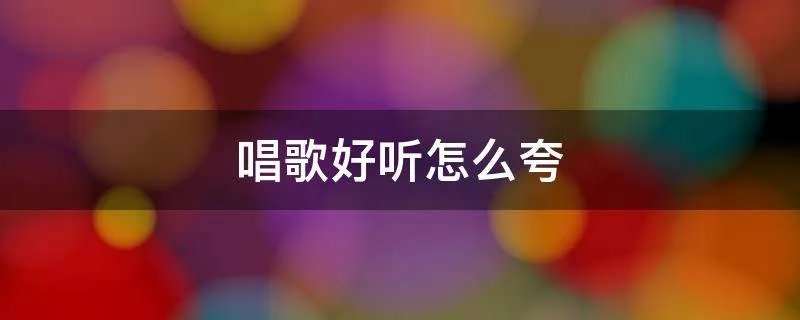 唱歌好听怎么夸