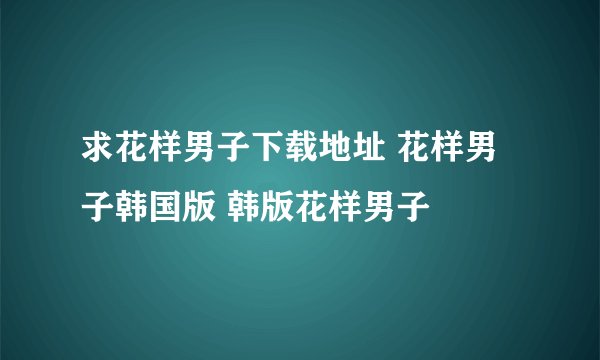 求花样男子下载地址 花样男子韩国版 韩版花样男子