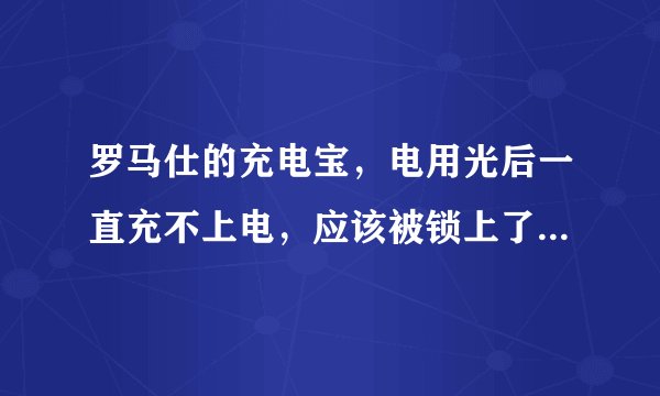 罗马仕的充电宝，电用光后一直充不上电，应该被锁上了，如何解锁呢？