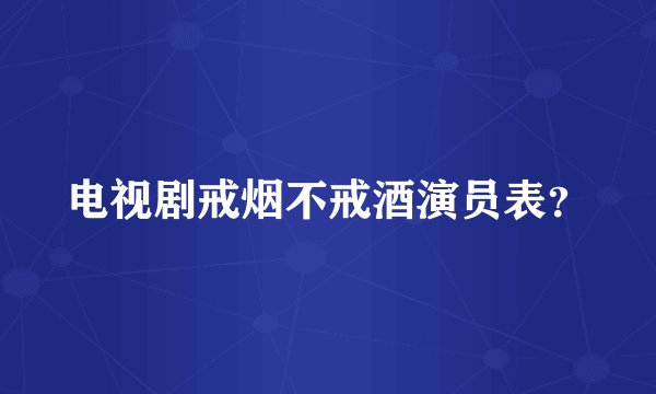 电视剧戒烟不戒酒演员表？