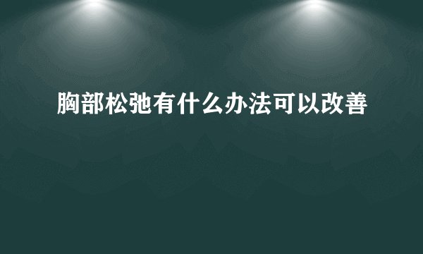 胸部松弛有什么办法可以改善