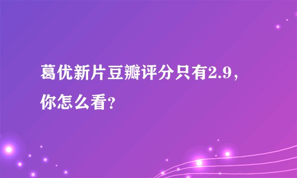 葛优新片豆瓣评分只有2.9，你怎么看？