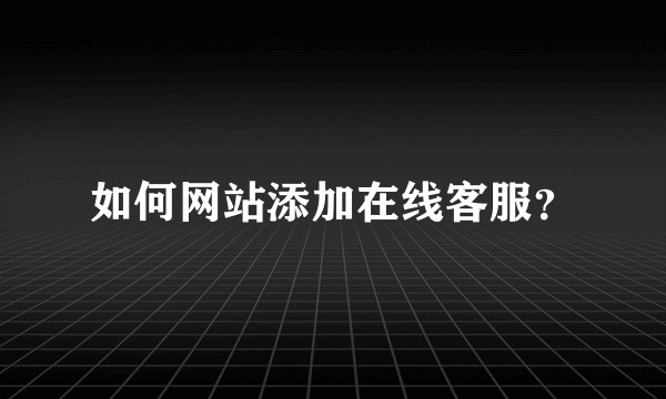 如何网站添加在线客服？