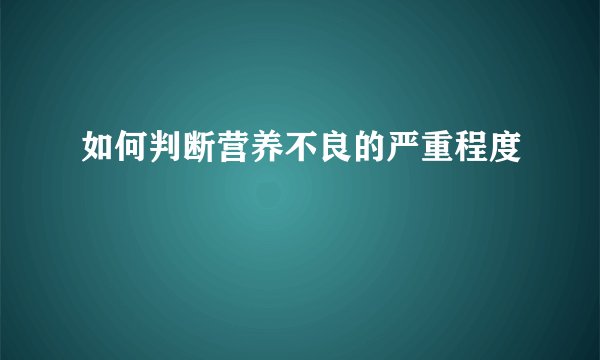 如何判断营养不良的严重程度