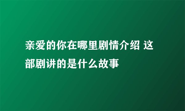亲爱的你在哪里剧情介绍 这部剧讲的是什么故事