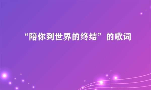 “陪你到世界的终结”的歌词