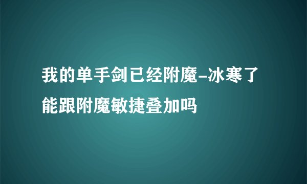 我的单手剑已经附魔-冰寒了 能跟附魔敏捷叠加吗