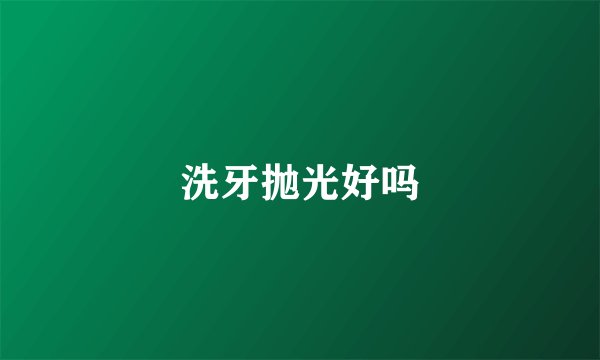 洗牙抛光好吗