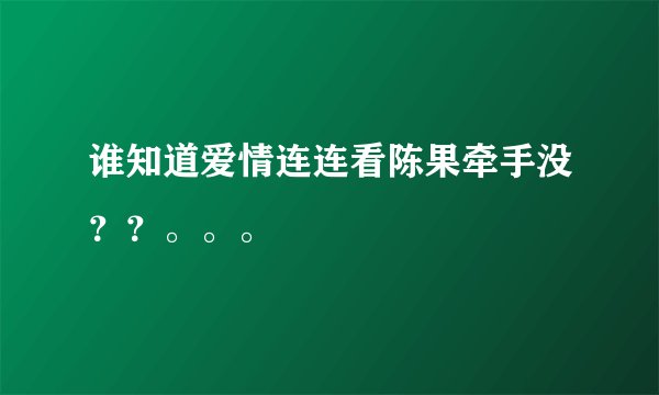 谁知道爱情连连看陈果牵手没？？。。。