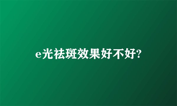 e光祛斑效果好不好?