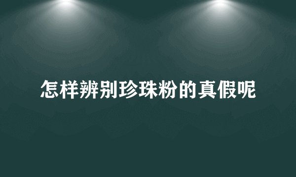 怎样辨别珍珠粉的真假呢