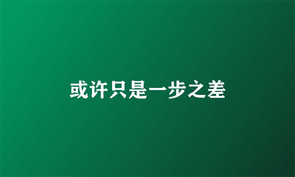或许只是一步之差