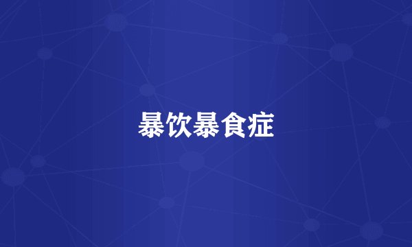 暴饮暴食症